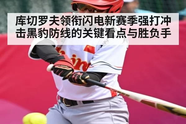 库切罗夫领衔闪电新赛季强打冲击黑豹防线的关键看点与胜负手